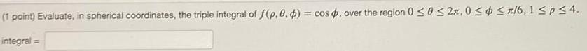 1 point Evaluate in spherical coordinates the triple integral of f p 0 d cos over the region 0 0 2 0 6 1 p 4 integral