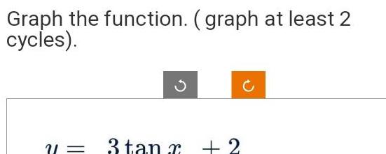 Graph the function graph at least 2 cycles V1 3 tan x 2