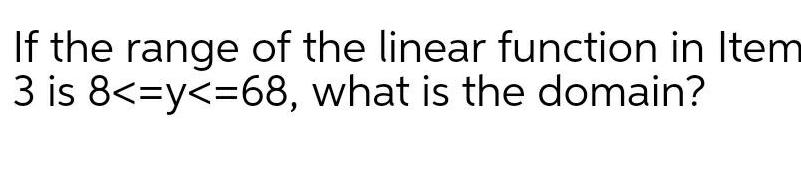 If the range of the linear function in Item 3 is 8 y 68 what is the domain