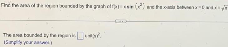 Find the area of the region bounded by the graph of f x xsin x and the x axis between x 0 and x The area bounded by the region is Simplify your answer unit s