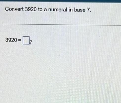 [ANSWERED] Convert 3920 to a numeral in base 7 3920 7 - Kunduz