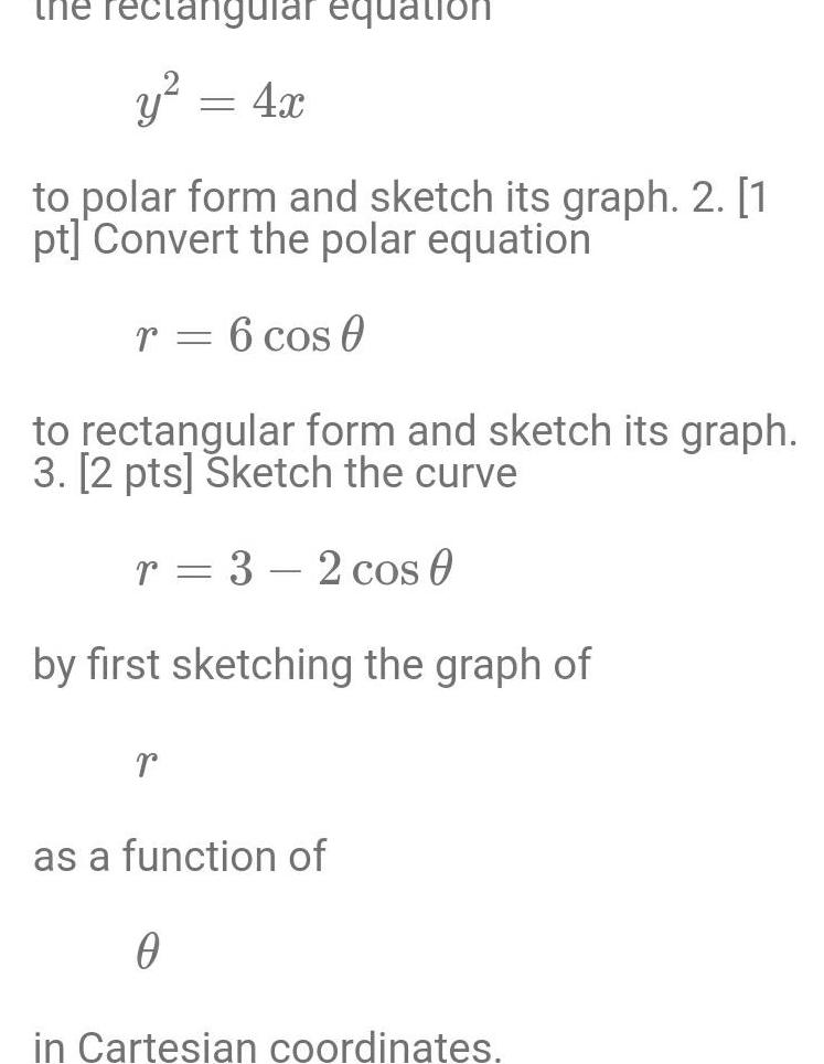 the rectangular equation y 4x to polar form and sketch its graph 2 1 pt Convert the polar equation r 6 cos 0 to rectangular form and sketch its graph 3 2 pts Sketch the curve r 3 2 cos 0 by first sketching the graph of r as a function of 0 in Cartesian coordinates