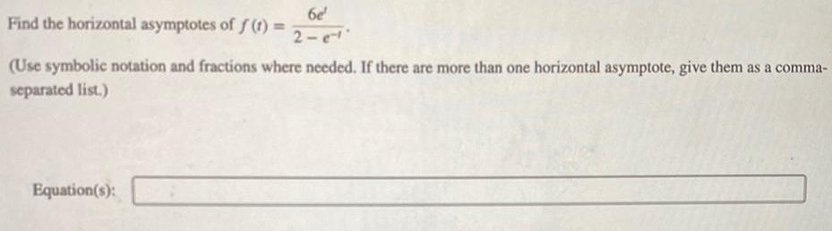 6e 2 e Find the horizontal asymptotes of f t Use symbolic notation and fractions where needed If there are more than one horizontal asymptote give them as a comma separated list Equation s