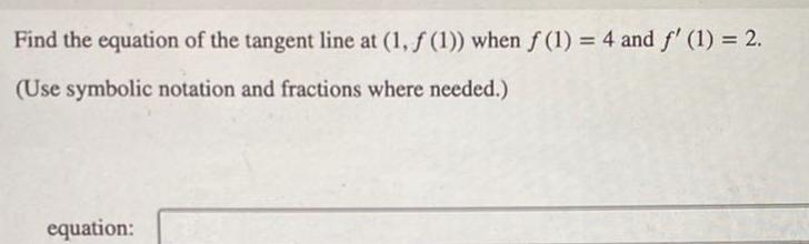 Find the equation of the tangent line at 1 f 1 when f 1 4 and f 1 2 Use symbolic notation and fractions where needed equation