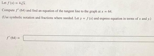 Let f x 4 x Compute f 64 and find an equation of the tangent line to the graph at x 64 Use symbolic notation and fractions where needed Let y f x and express equation in terms of x and y 64