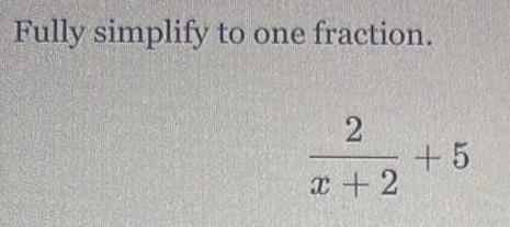 Fully simplify to one fraction 2 x 2 5