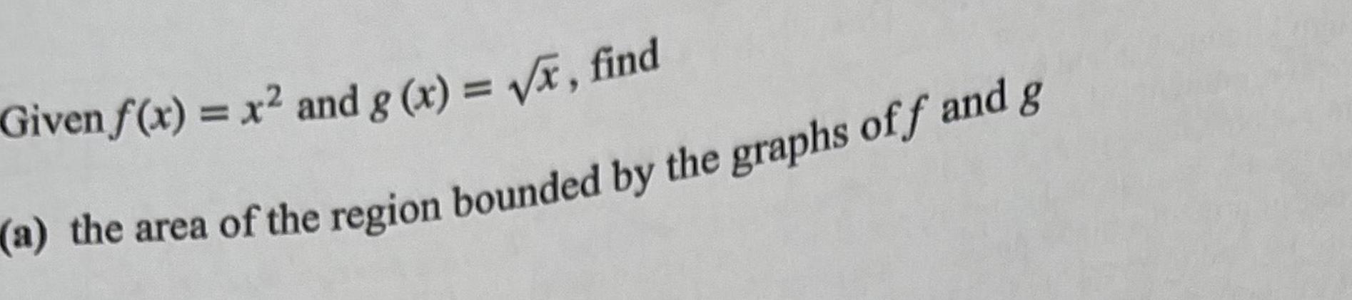 Given f x x and g x x find a the area of the region bounded by the graphs off and g