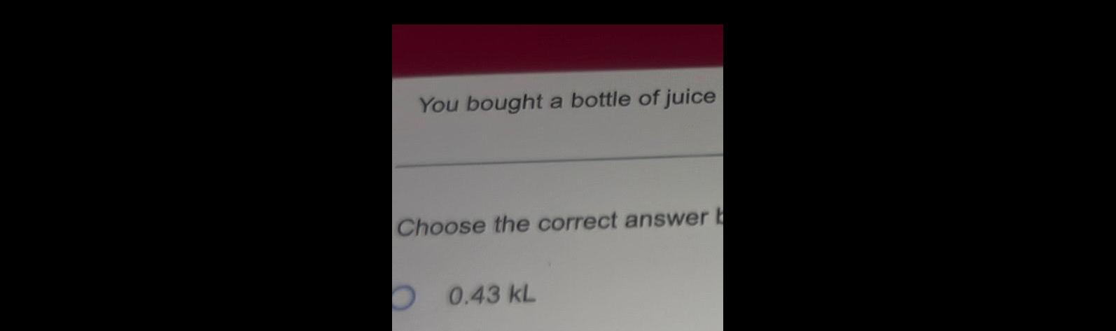 You bought a bottle of juice Choose the correct answer b O 0 43 KL