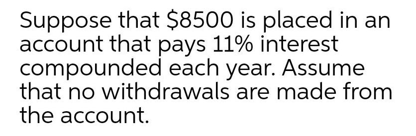 Suppose that 8500 is placed in an account that pays 11 interest compounded each year Assume that no withdrawals are made from the account