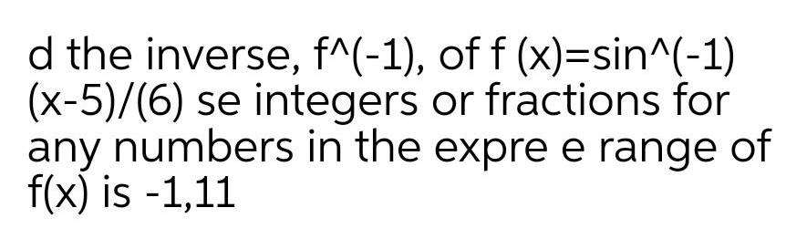 d the inverse f 1 of f x sin 1 x 5 6 se integers or fractions for any numbers in the expre e range of f x is 1 11