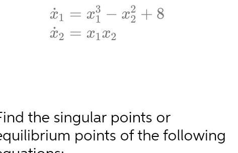 1 x x 8 x2 x1x2 Find the singular points or equilibrium points of the following quations