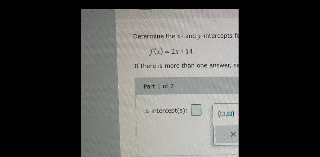 Determine the x and y intercepts fo f x 2x 14 If there is more than one answer se Part 1 of 2 x intercept s 0 0 X