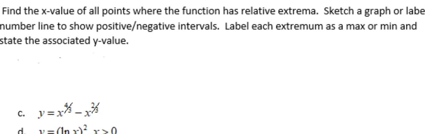 Find the x value of all points where the function has relative extrema Sketch a graph or labe number line to show positive negative intervals Label each extremum as a max or min and state the associated y value c y x x d v lnx x 0