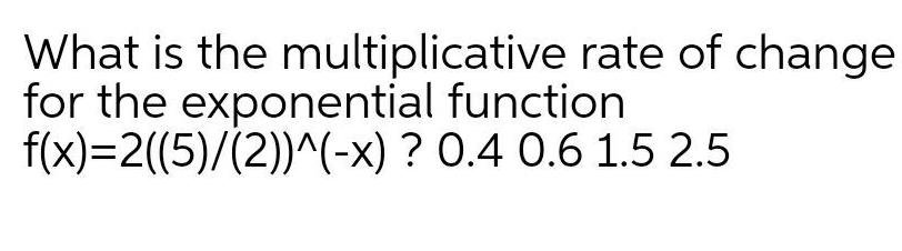 What is the multiplicative for the exponential rate of change function f x 2 5 2 x 0 4 0 6 1 5 2 5