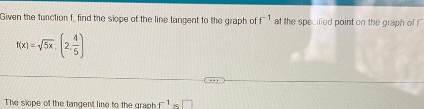 Given the function f find the slope of the line tangent to the graph of f1 at the specified point on the graph of f 2 53 f x 5x 2 The slope of the tangent line to the graph f is