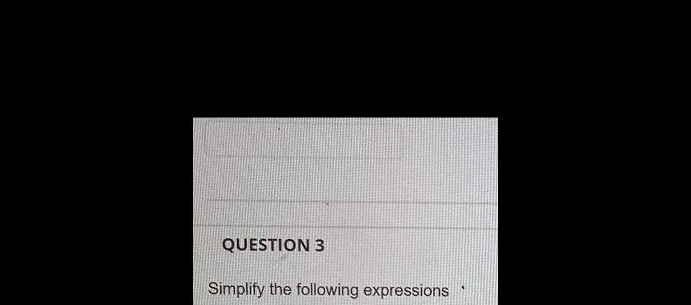 QUESTION 3 Simplify the following expressions
