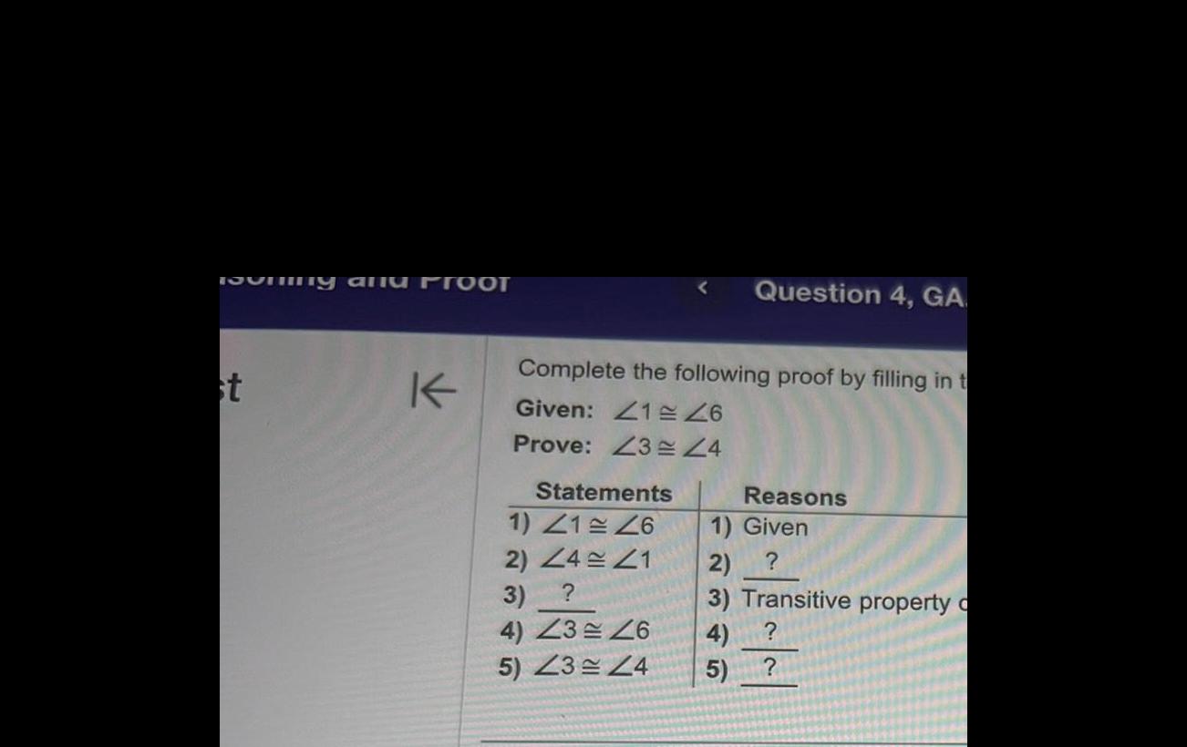 tooning and PTOOT st K Complete the following proof by filling in t Given 126 Prove Z3 Z4 Statements Question 4 GA 1 41 26 2 Z4 21 3 4 23 46 5 23 24 Reasons 1 Given 2 3 Transitive property o 4 5