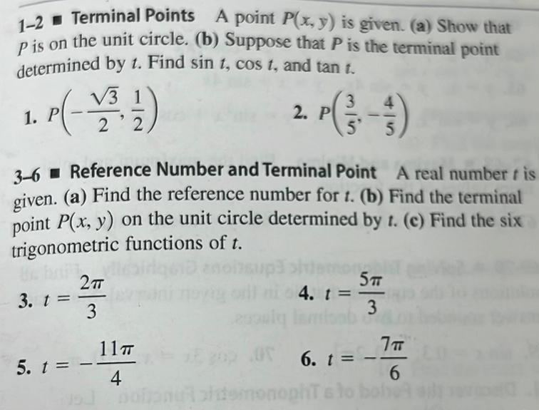 1 2 Terminal Points A point P x y is given a Show that P is on the unit circle b Suppose that P is the terminal point determined by t Find sin t cos t and tan t 3 1 P 1 1 2 2 3 t 3 6 Reference Number and Terminal Point A real number t is given a Find the reference number for 1 b Find the terminal point P x y on the unit circle determined by t c Find the six trigonometric functions of t 2 3 11T 4 J5J bol 2 P 5 t 5 4 t 0 6 t 5 T 3 7T 6