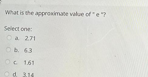 What is the approximate value of e Select one a 2 71 b 6 3 O