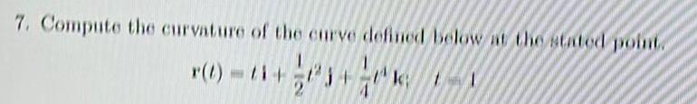 7 Compute the curvature of the curve defined below at the stated point k 11