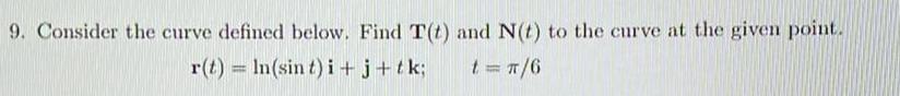 9 Consider the curve defined below Find T t and N t to the curve at the given point r t ln sin t i j tk t 6