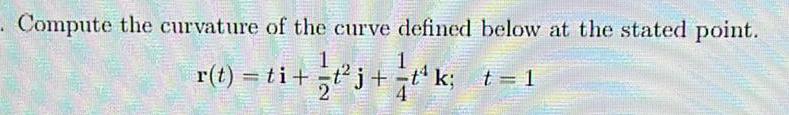 Compute the curvature of the curve defined below at the stated point r t ti j t k t 1