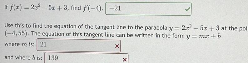 If f x 2x 5x 3 find f 4 21 Use this to find the equation of the tangent line to the parabola y 2x 5x 3 at the poi 4 55 The equation of this tangent line can be written in the form y mx b where m is 21 X and where b is 139 X