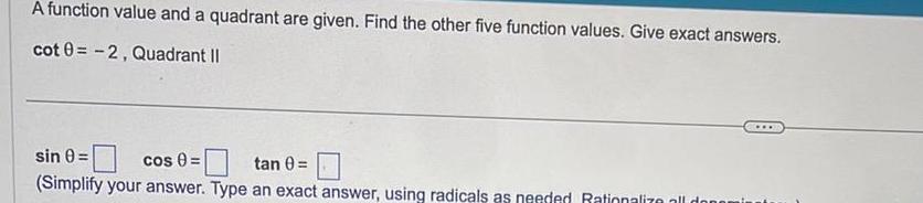 A function value and a quadrant are given Find the other five function values Give exact answers cot 0 2 Quadrant II sin 0 cos 0 tan 0 Simplify your answer Type an exact answer using radicals as needed Rationalize all dond