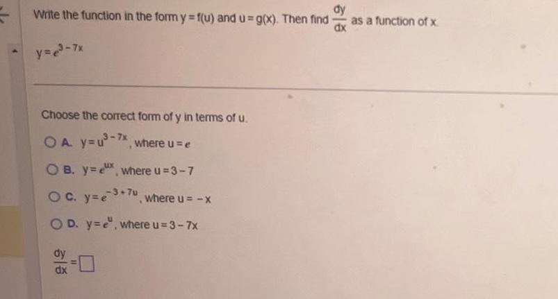 Write the function in the form y f u and u g x Then find dy y e 7x Choose the correct form of y in terms of u OA y u 7x where u e OB y e where u 3 7 OC y e3 7u where u x OD y e where u 3 7x 11 as a function of x