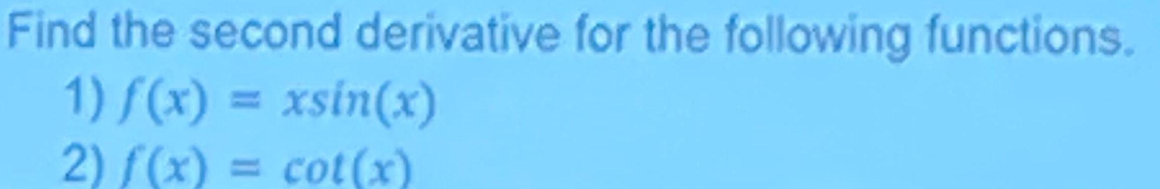 Find the second derivative for the following functions 1 f x xsin x 2 f x cot x