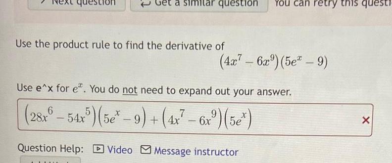 question Get a simil question You can retry this questi Use the product rule to find the derivative of 4x 6x 5e 9 Use e x for e You do not need to expand out your answer 28x6 54x5 5e 9 4x 6x 5e 6x Question Help Video Message instructor X