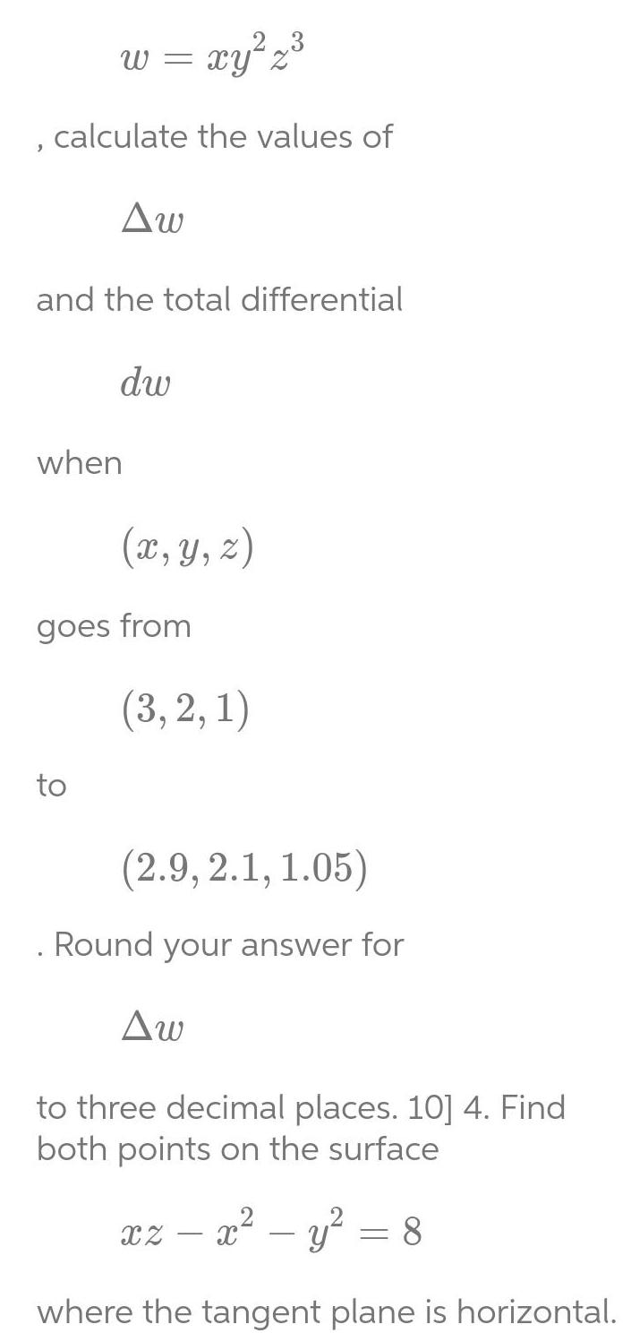 xy 2 calculate the values of W Aw and the total differential to dw when x y z goes from 3 2 1 2 9 2 1 1 05 Round your answer for Aw to three decimal places 10 4 Find both points on the surface xzx y 8 where the tangent plane is horizontal