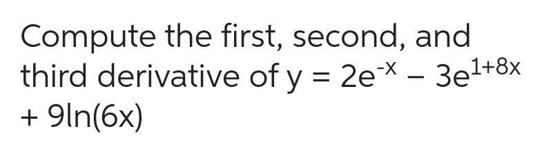 Compute the first second and third derivative of y 2ex 3e 8x 9ln 6x