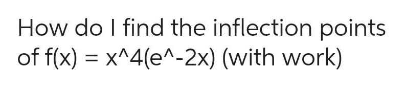 How do I find the inflection points of f x x 4 e 2x with work