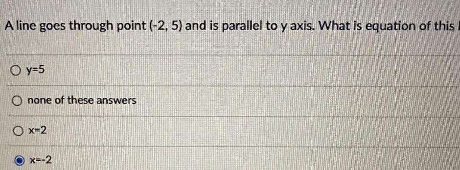 A line goes through point 2 5 and is parallel to y axis What is equation of this Oy 5 none of these answers x 2 x 2