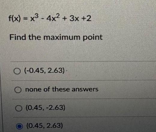 f x x 4x 3x 2 Find the maximum point O 0 45 2 63 O none of these answers O 0 45 2 63 0 45 2 63