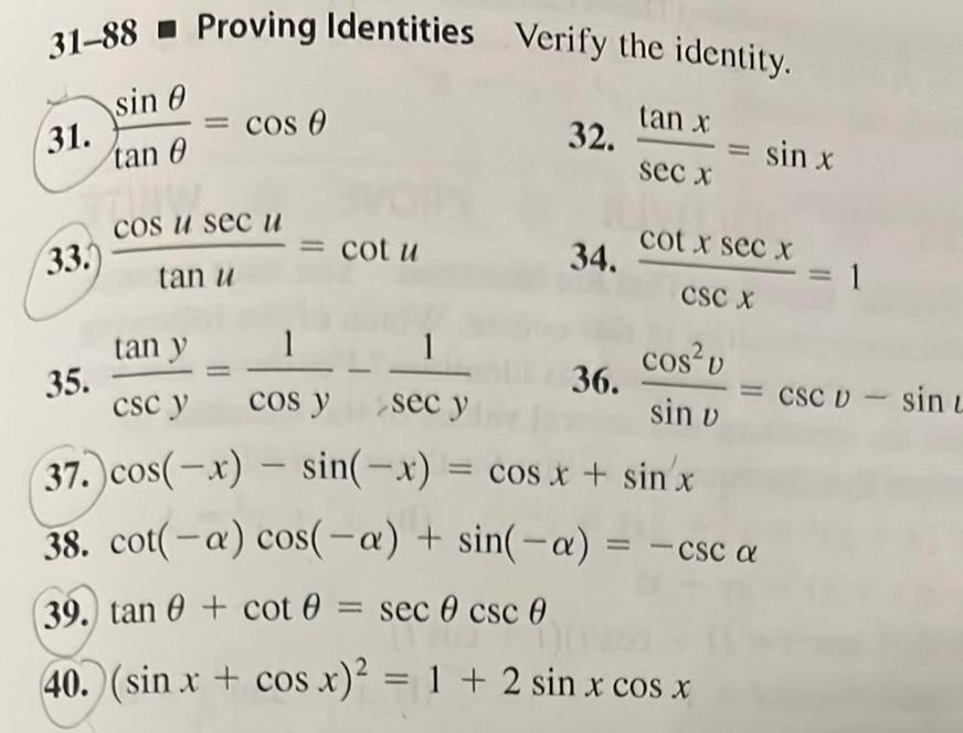 31 88 Proving Identities Verify the identity sin 0 tan 0 31 33 cos u sec u tan u tan y 35 cos 0 csc y cot u 1 1 cos y sec y 32 tan x 36 sec x 34 cot x sec x CSC X sin x cos v sin v 37 cos x sin x cos x sin x 38 cot a cos a sin a csc a 39 tan 0 cot sec 0 csc 0 40 sin x cos x 1 2 sin x cos x 1 CSC D sin L