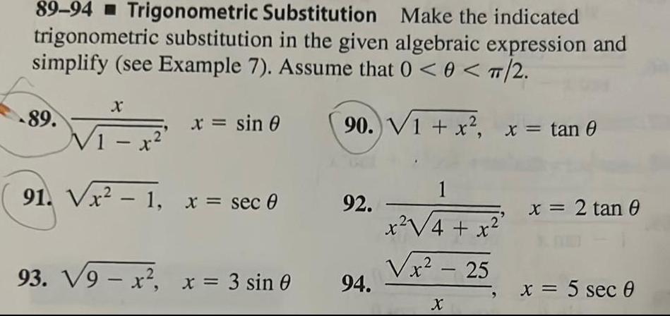 89 94 Trigonometric Substitution Make the indicated trigonometric substitution in the given algebraic expression and simplify see Example 7 Assume that 0 0 TT 2 90 V1 x x tan 0 89 X x sin 0 V1 x 91 Vx 1 x sec 0 93 V9 x x 3 sin 0 92 94 1 x 4 x x 25 2 X x 2 tan 0 x 5 sec 0