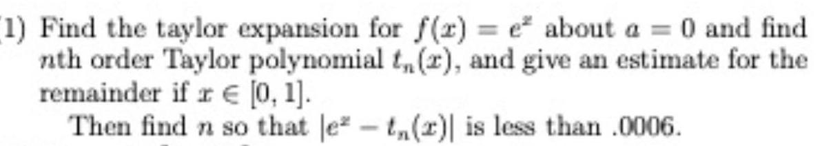 1 Find the taylor expansion for f x e about a 0 and find nth order Taylor polynomial t r and give an estimate for the remainder if r 0 1 Then find n so that lez t z is less than 0006