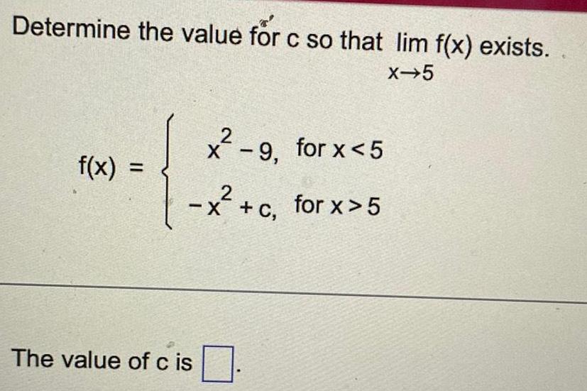 Determine the value for c so that lim f x exists x 5 f x 2 x 9 for x 5 2 x c for x 5 The value of cis