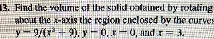 13 Find the volume of the solid obtained by rotating about the x axis the region enclosed by the curves y 9 x 9 y 0 x 0 and x 3