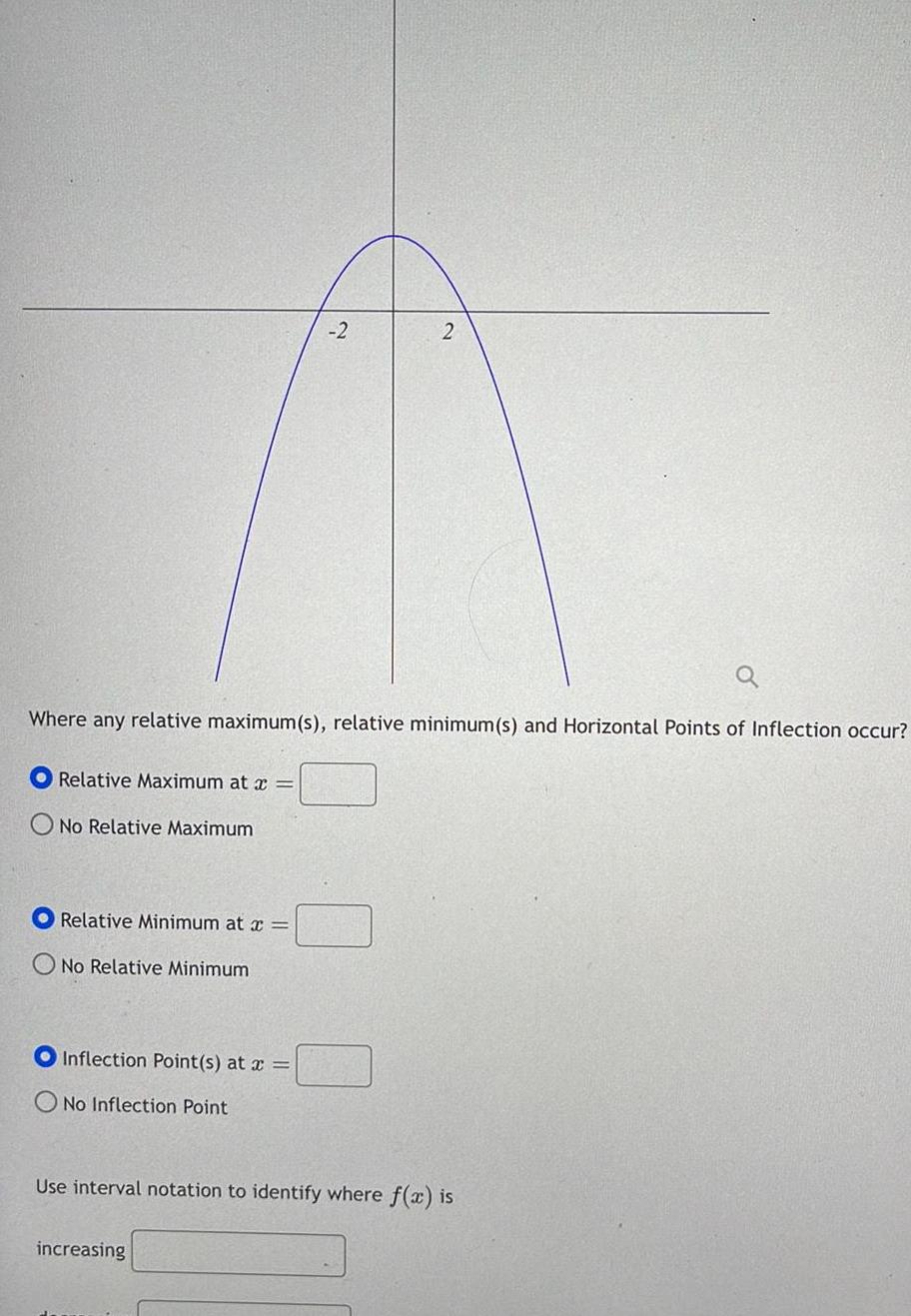 Relative Maximum at x Where any relative maximum s relative minimum s and Horizontal Points of Inflection occur No Relative Maximum Relative Minimum at x O No Relative Minimum Inflection Point s at x No Inflection Point 2 2 increasing Use interval notation to identify where f x is