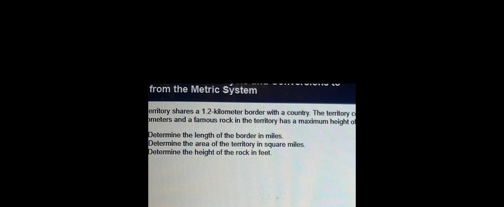 from the Metric System erritory shares a 1 2 kilometer border with a country The territory c ometers and a famous rock in the territory has a maximum height of Determine the length of the border in miles Determine the area of the territory in square miles Determine the height of the rock in feet