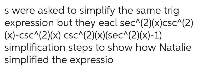 s were asked to simplify the same trig expression but they eacl sec 2 x csc 2 x csc 2 x csc 2 x sec 2 x 1 simplification steps to show how Natalie simplified the expressio