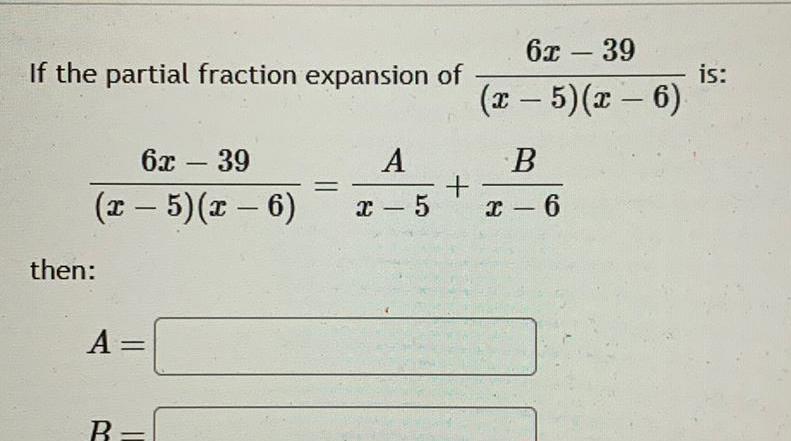 If the partial fraction expansion of 6x 39 x 5 x 6 then A B A x 5 6x 39 x 5 x 6 B x 6 is