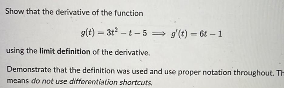 Show that the derivative of the function g t 3t t 5 g t 6t 1 using the limit definition of the derivative Demonstrate that the definition was used and use proper notation throughout Th means do not use differentiation shortcuts