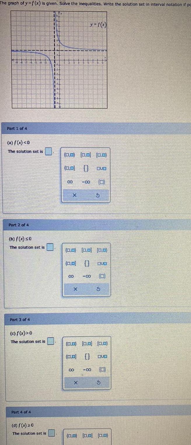 The graph of y f x is given Solve the inequalities Write the solution set in interval notation if pe Part 1 of 4 a f x 0 The solution set is Part 2 of 4 b f x 0 The solution set is Part 3 of 4 c f x 0 The solution set is Part 4 of 4 d f x 20 The solution set is 1 1 11 1 1 1 23 11 JE TE 11 11 11 11 HI 1 La 00 0 0 0 0 0 0 0 0 X 8 00 X 0 0 0 0 0 0 0 0 0 y f x 8 00 X 8 30 00 S 8 0 0 0 0 0 0 0 0 0 GUD QUO 6 S 0 0 0 0 0 0