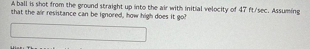 A ball is shot from the ground straight up into the air with initial velocity of 47 ft sec Assuming that the air resistance can be ignored how high does it go Hint Th