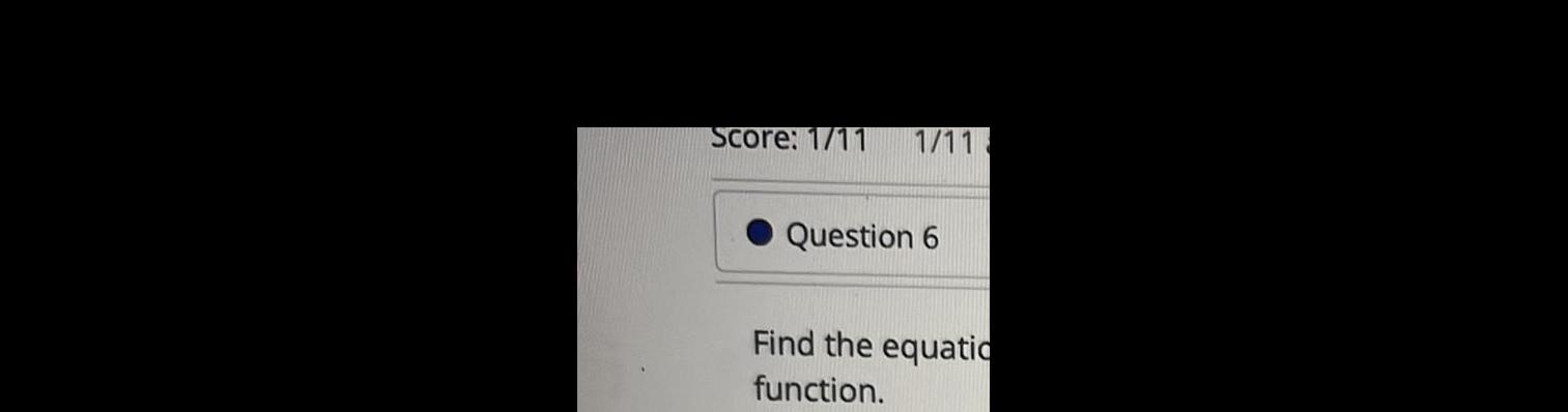 Score 1 11 1 11 Question 6 Find the equatio function