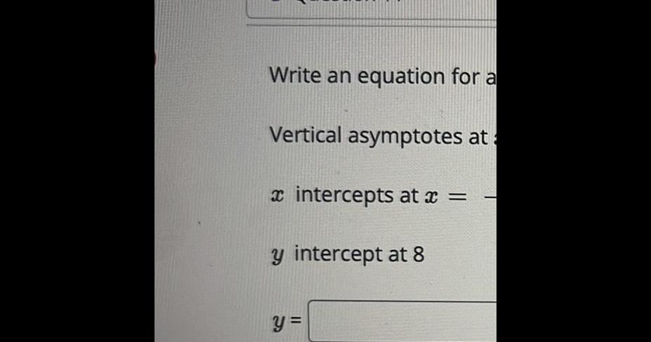 J Write an equation for a Vertical asymptotes at a intercepts at x y intercept at 8 y